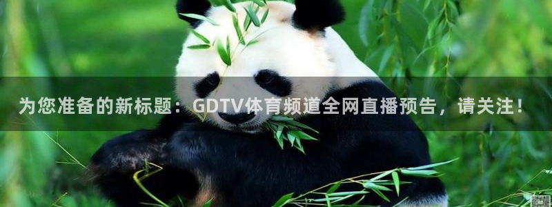 说球帝nba在线直播篮球：为您准备的新标题：GDTV体育频道全网直播预告，请关注！