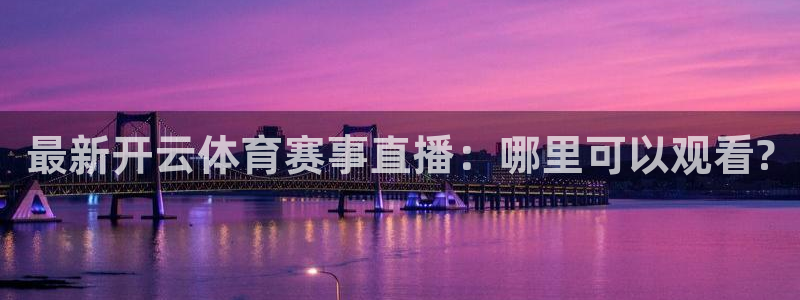 说球帝网页直播：最新开云体育赛事直播：哪里可以观看?