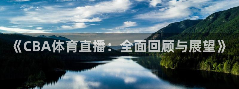 说球帝在线直播观看：《CBA体育直播：全面回顾与展望》